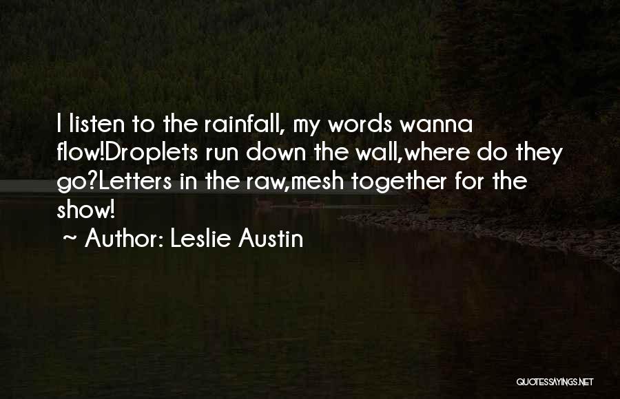 Leslie Austin Quotes: I Listen To The Rainfall, My Words Wanna Flow!droplets Run Down The Wall,where Do They Go?letters In The Raw,mesh Together