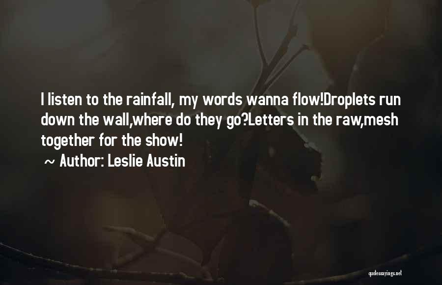 Leslie Austin Quotes: I Listen To The Rainfall, My Words Wanna Flow!droplets Run Down The Wall,where Do They Go?letters In The Raw,mesh Together