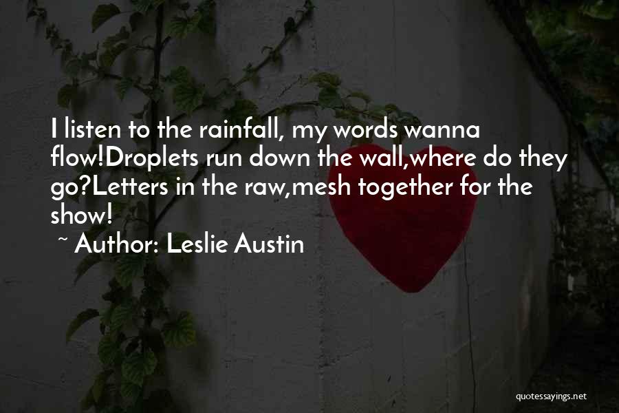 Leslie Austin Quotes: I Listen To The Rainfall, My Words Wanna Flow!droplets Run Down The Wall,where Do They Go?letters In The Raw,mesh Together