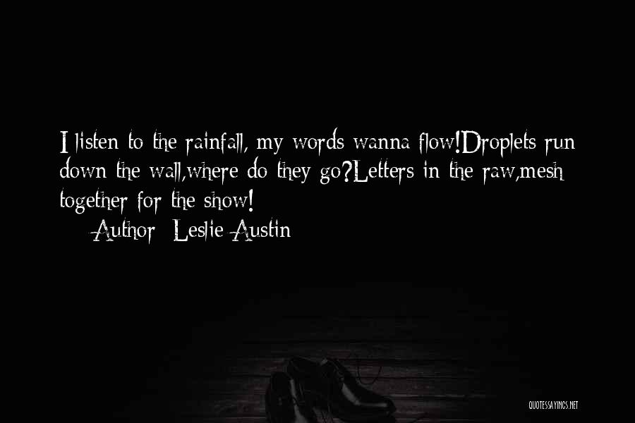 Leslie Austin Quotes: I Listen To The Rainfall, My Words Wanna Flow!droplets Run Down The Wall,where Do They Go?letters In The Raw,mesh Together