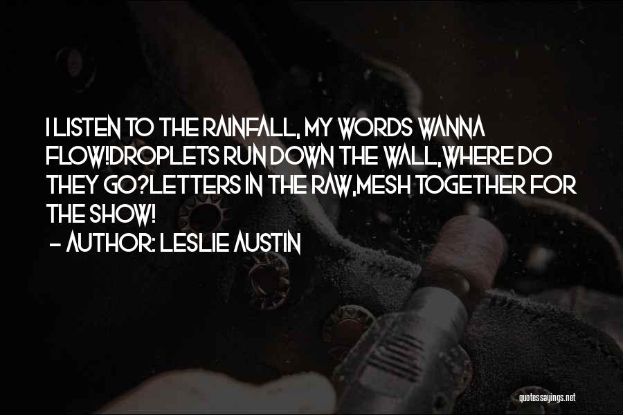 Leslie Austin Quotes: I Listen To The Rainfall, My Words Wanna Flow!droplets Run Down The Wall,where Do They Go?letters In The Raw,mesh Together