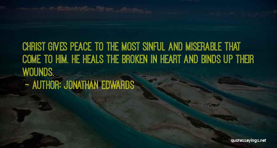 Jonathan Edwards Quotes: Christ Gives Peace To The Most Sinful And Miserable That Come To Him. He Heals The Broken In Heart And