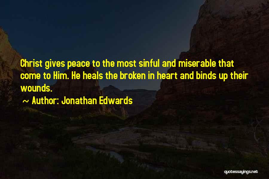 Jonathan Edwards Quotes: Christ Gives Peace To The Most Sinful And Miserable That Come To Him. He Heals The Broken In Heart And