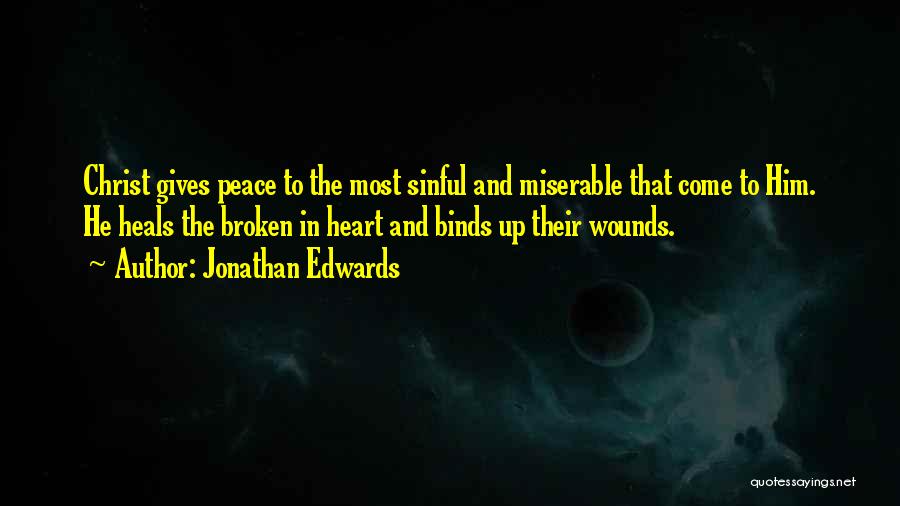 Jonathan Edwards Quotes: Christ Gives Peace To The Most Sinful And Miserable That Come To Him. He Heals The Broken In Heart And