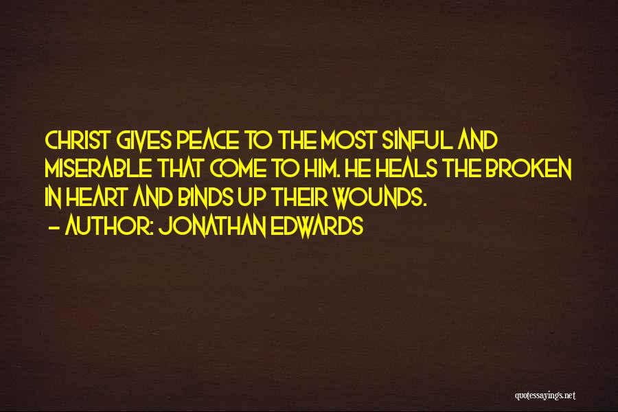 Jonathan Edwards Quotes: Christ Gives Peace To The Most Sinful And Miserable That Come To Him. He Heals The Broken In Heart And
