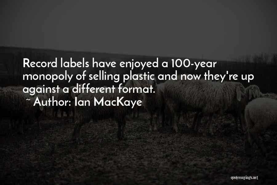 Ian MacKaye Quotes: Record Labels Have Enjoyed A 100-year Monopoly Of Selling Plastic And Now They're Up Against A Different Format.