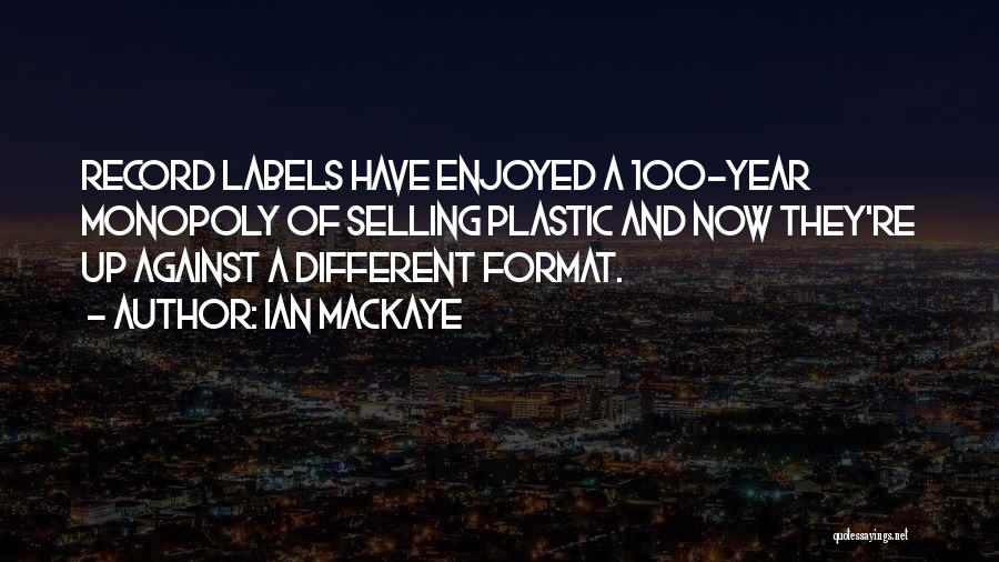 Ian MacKaye Quotes: Record Labels Have Enjoyed A 100-year Monopoly Of Selling Plastic And Now They're Up Against A Different Format.