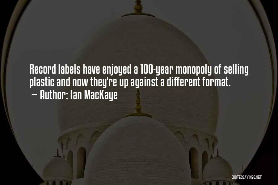 Ian MacKaye Quotes: Record Labels Have Enjoyed A 100-year Monopoly Of Selling Plastic And Now They're Up Against A Different Format.