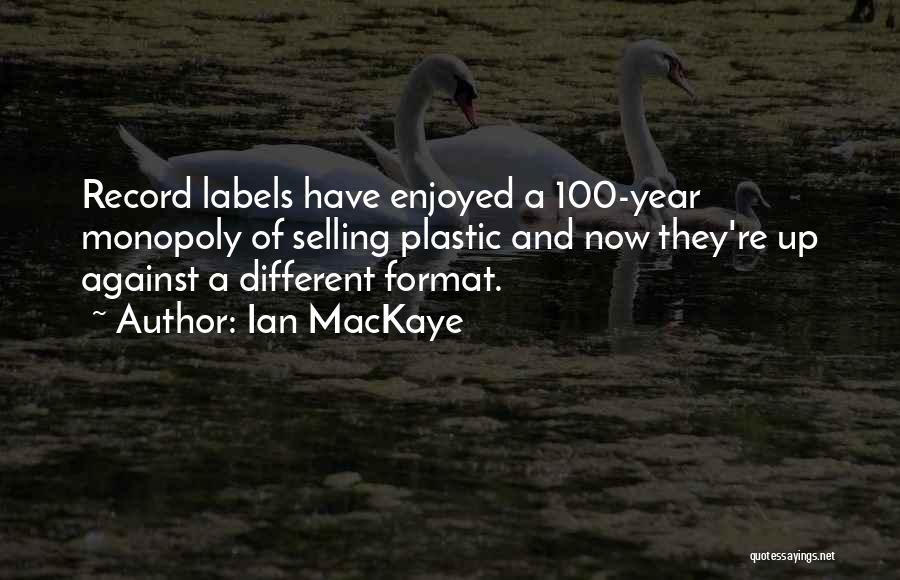 Ian MacKaye Quotes: Record Labels Have Enjoyed A 100-year Monopoly Of Selling Plastic And Now They're Up Against A Different Format.