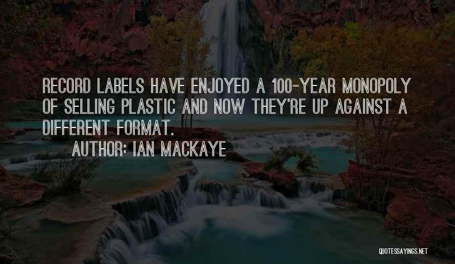 Ian MacKaye Quotes: Record Labels Have Enjoyed A 100-year Monopoly Of Selling Plastic And Now They're Up Against A Different Format.