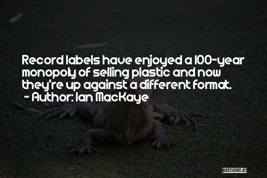 Ian MacKaye Quotes: Record Labels Have Enjoyed A 100-year Monopoly Of Selling Plastic And Now They're Up Against A Different Format.