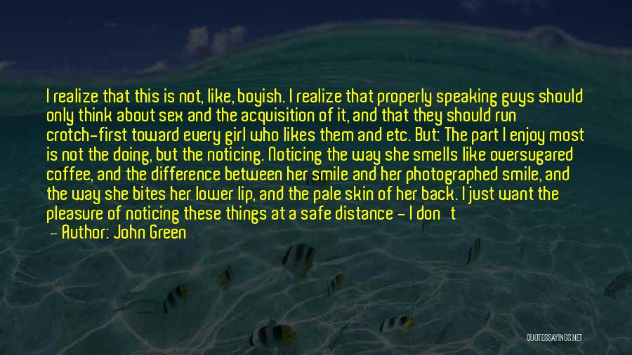 John Green Quotes: I Realize That This Is Not, Like, Boyish. I Realize That Properly Speaking Guys Should Only Think About Sex And