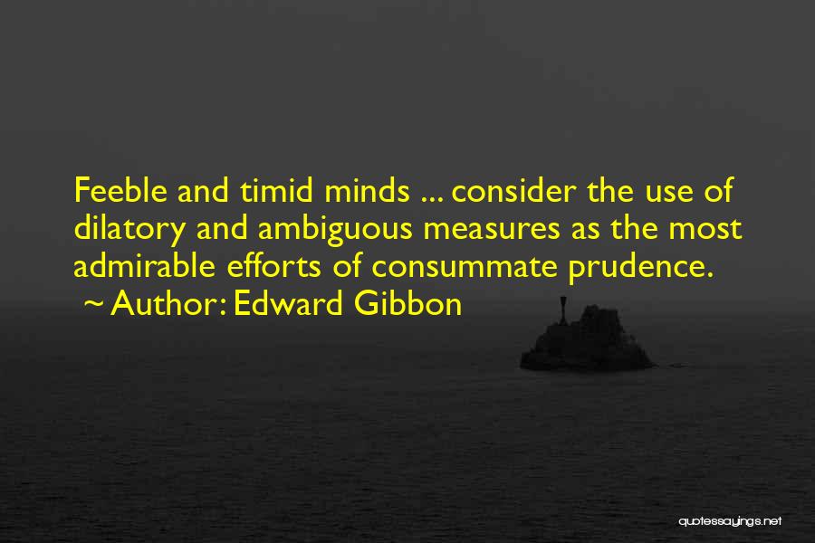 Edward Gibbon Quotes: Feeble And Timid Minds ... Consider The Use Of Dilatory And Ambiguous Measures As The Most Admirable Efforts Of Consummate