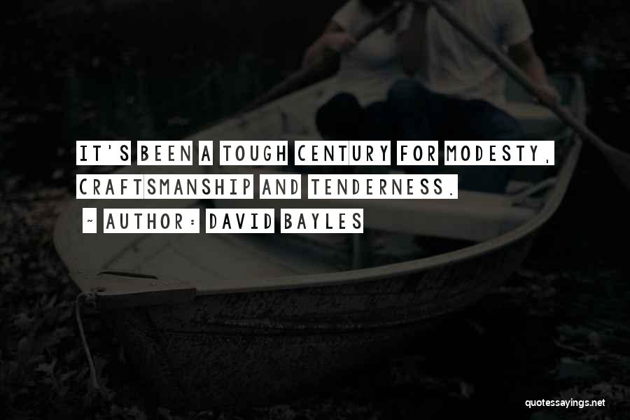 David Bayles Quotes: It's Been A Tough Century For Modesty, Craftsmanship And Tenderness.