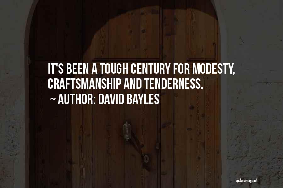 David Bayles Quotes: It's Been A Tough Century For Modesty, Craftsmanship And Tenderness.