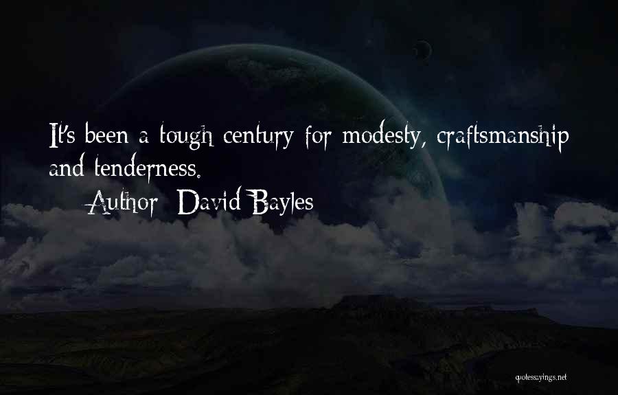 David Bayles Quotes: It's Been A Tough Century For Modesty, Craftsmanship And Tenderness.