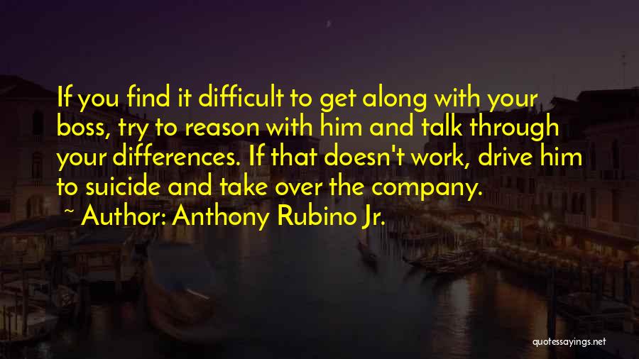 Anthony Rubino Jr. Quotes: If You Find It Difficult To Get Along With Your Boss, Try To Reason With Him And Talk Through Your