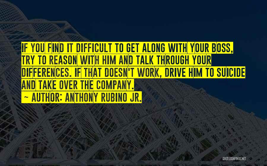 Anthony Rubino Jr. Quotes: If You Find It Difficult To Get Along With Your Boss, Try To Reason With Him And Talk Through Your