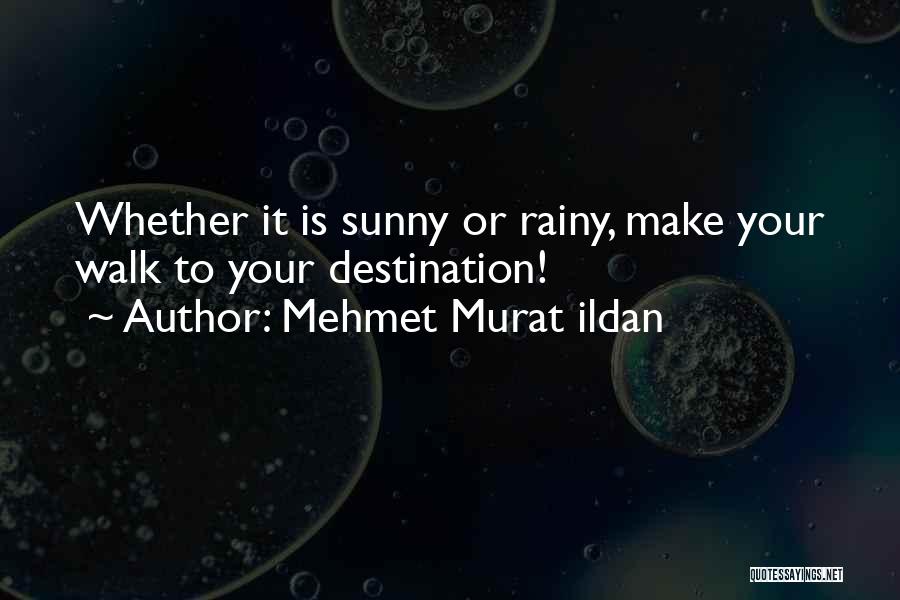 Mehmet Murat Ildan Quotes: Whether It Is Sunny Or Rainy, Make Your Walk To Your Destination!