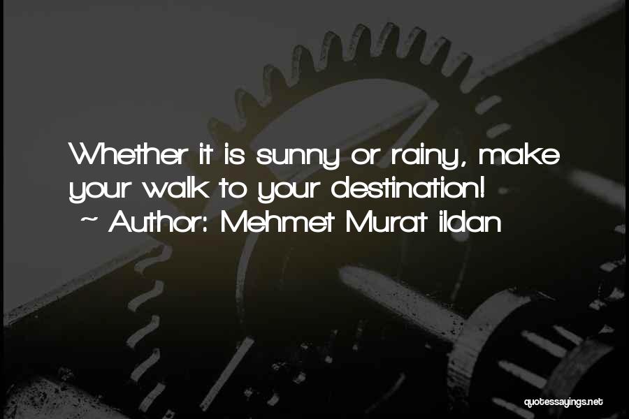 Mehmet Murat Ildan Quotes: Whether It Is Sunny Or Rainy, Make Your Walk To Your Destination!