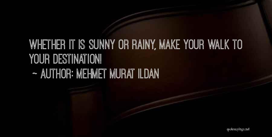 Mehmet Murat Ildan Quotes: Whether It Is Sunny Or Rainy, Make Your Walk To Your Destination!
