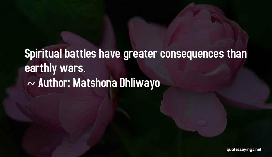 Matshona Dhliwayo Quotes: Spiritual Battles Have Greater Consequences Than Earthly Wars.