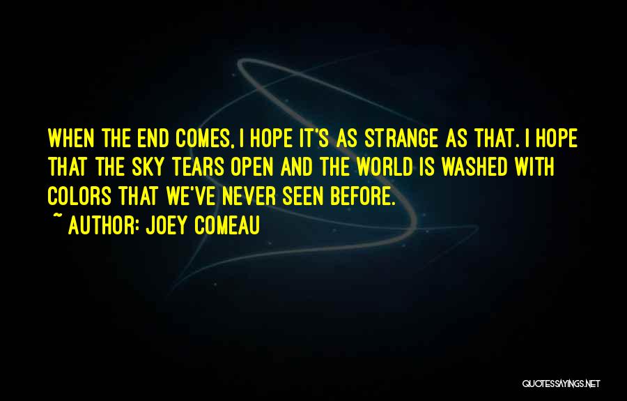 Joey Comeau Quotes: When The End Comes, I Hope It's As Strange As That. I Hope That The Sky Tears Open And The