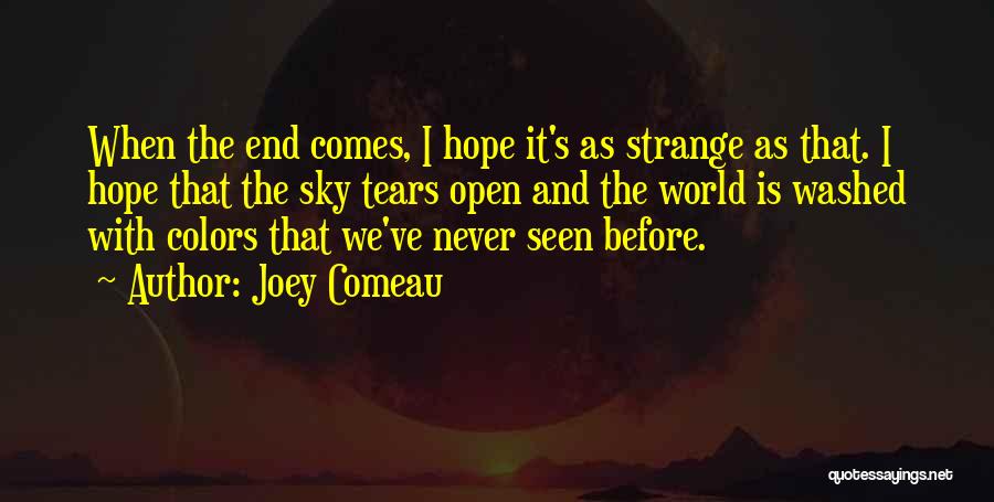 Joey Comeau Quotes: When The End Comes, I Hope It's As Strange As That. I Hope That The Sky Tears Open And The