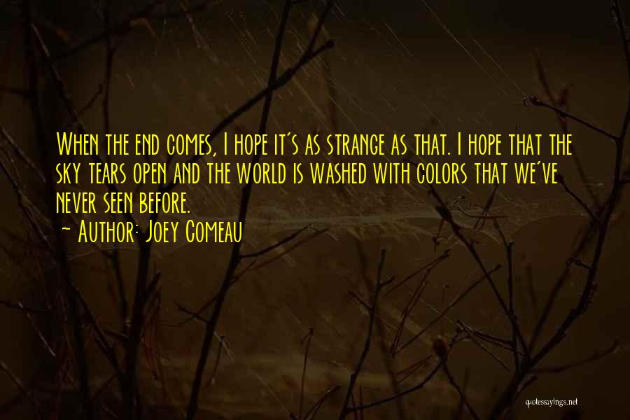 Joey Comeau Quotes: When The End Comes, I Hope It's As Strange As That. I Hope That The Sky Tears Open And The