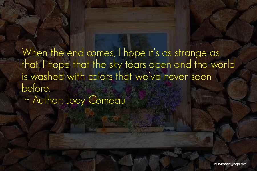 Joey Comeau Quotes: When The End Comes, I Hope It's As Strange As That. I Hope That The Sky Tears Open And The