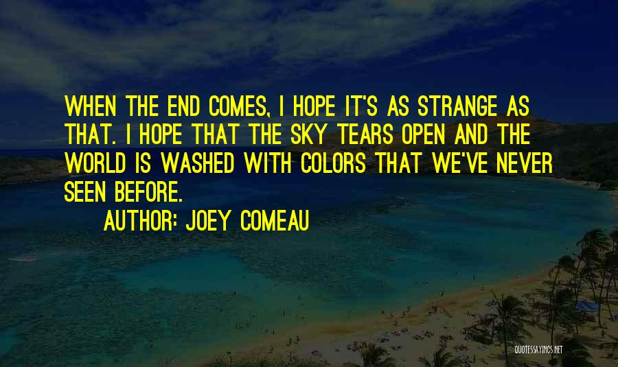 Joey Comeau Quotes: When The End Comes, I Hope It's As Strange As That. I Hope That The Sky Tears Open And The