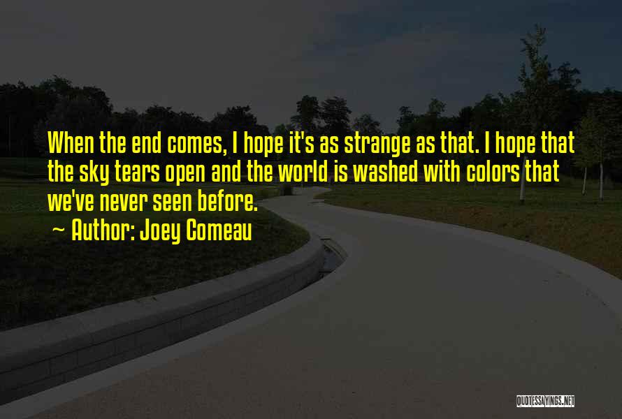 Joey Comeau Quotes: When The End Comes, I Hope It's As Strange As That. I Hope That The Sky Tears Open And The