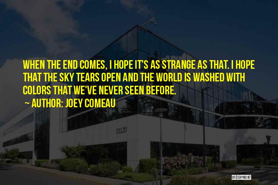 Joey Comeau Quotes: When The End Comes, I Hope It's As Strange As That. I Hope That The Sky Tears Open And The