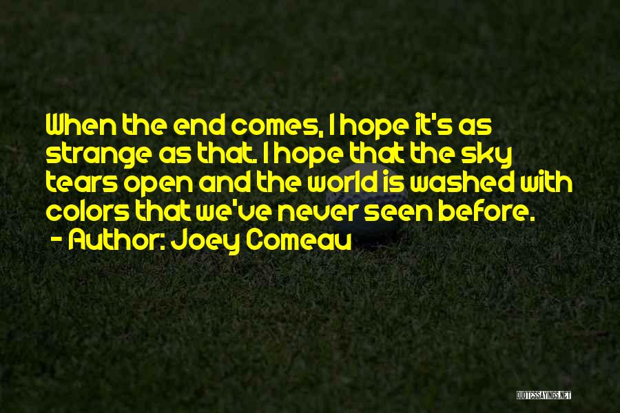 Joey Comeau Quotes: When The End Comes, I Hope It's As Strange As That. I Hope That The Sky Tears Open And The