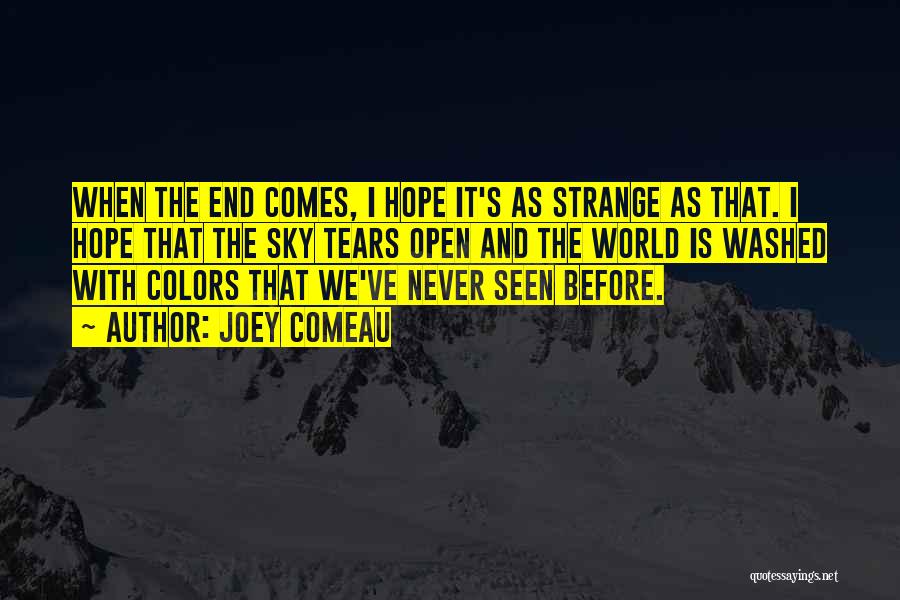 Joey Comeau Quotes: When The End Comes, I Hope It's As Strange As That. I Hope That The Sky Tears Open And The