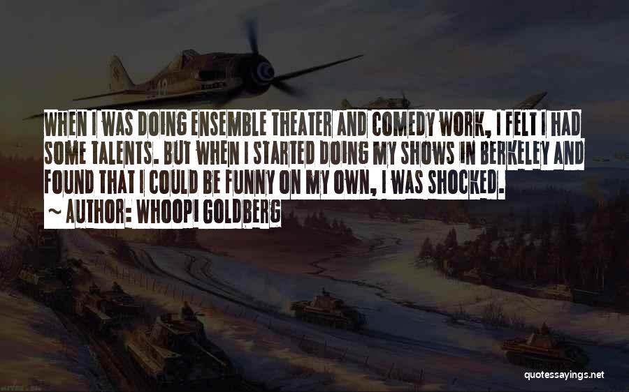 Whoopi Goldberg Quotes: When I Was Doing Ensemble Theater And Comedy Work, I Felt I Had Some Talents. But When I Started Doing