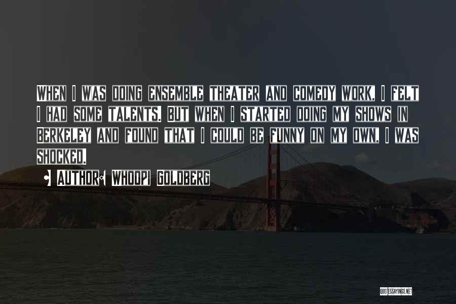 Whoopi Goldberg Quotes: When I Was Doing Ensemble Theater And Comedy Work, I Felt I Had Some Talents. But When I Started Doing