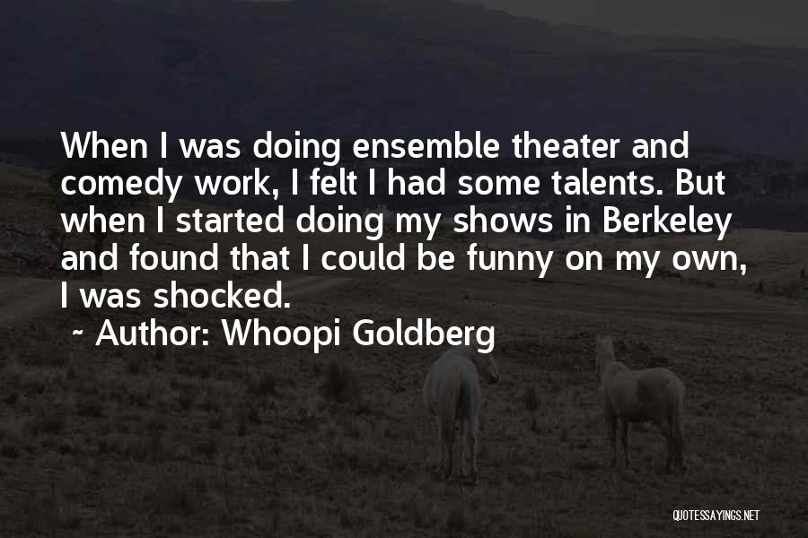 Whoopi Goldberg Quotes: When I Was Doing Ensemble Theater And Comedy Work, I Felt I Had Some Talents. But When I Started Doing