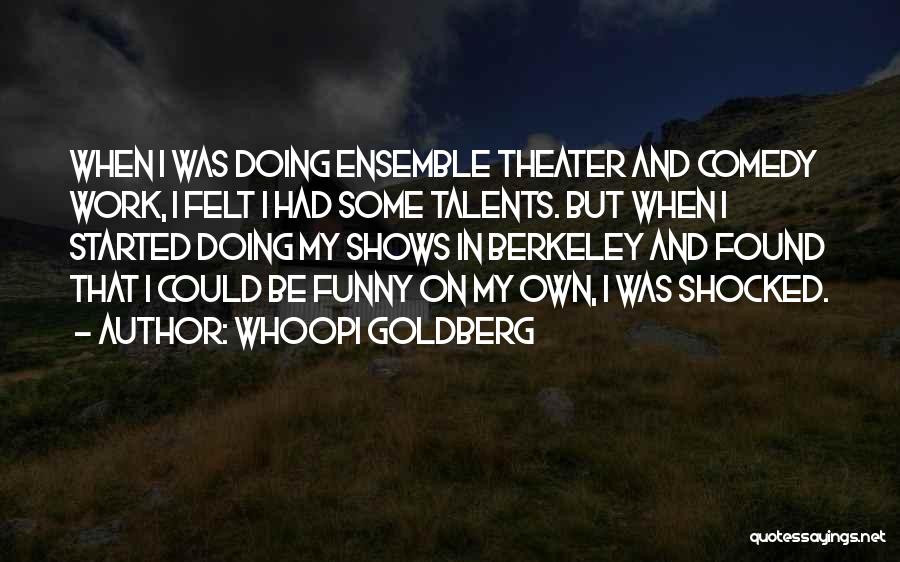 Whoopi Goldberg Quotes: When I Was Doing Ensemble Theater And Comedy Work, I Felt I Had Some Talents. But When I Started Doing