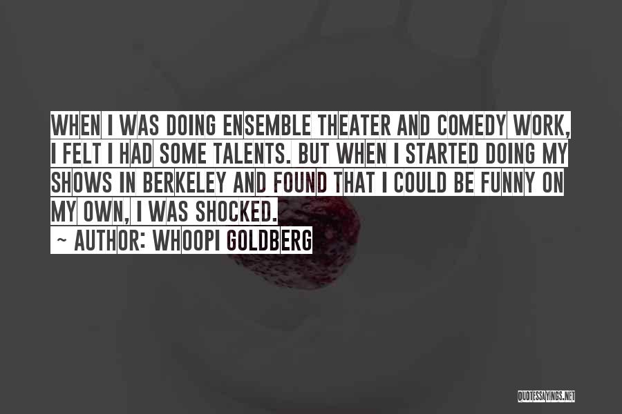 Whoopi Goldberg Quotes: When I Was Doing Ensemble Theater And Comedy Work, I Felt I Had Some Talents. But When I Started Doing