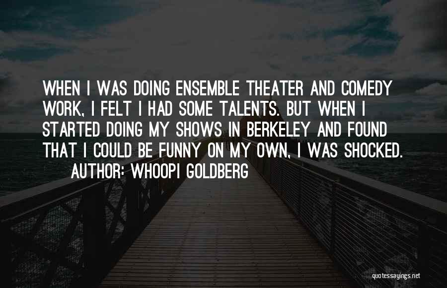 Whoopi Goldberg Quotes: When I Was Doing Ensemble Theater And Comedy Work, I Felt I Had Some Talents. But When I Started Doing