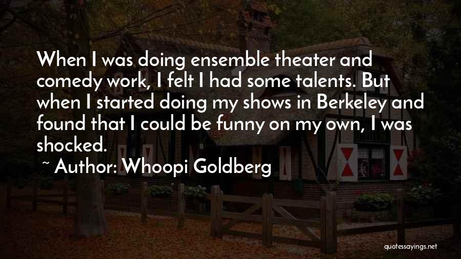 Whoopi Goldberg Quotes: When I Was Doing Ensemble Theater And Comedy Work, I Felt I Had Some Talents. But When I Started Doing