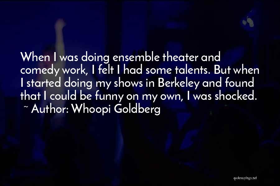 Whoopi Goldberg Quotes: When I Was Doing Ensemble Theater And Comedy Work, I Felt I Had Some Talents. But When I Started Doing