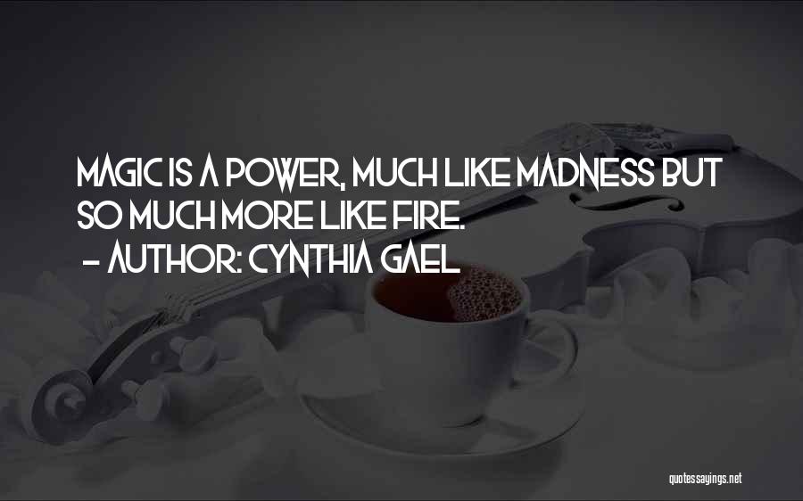 Cynthia Gael Quotes: Magic Is A Power, Much Like Madness But So Much More Like Fire.