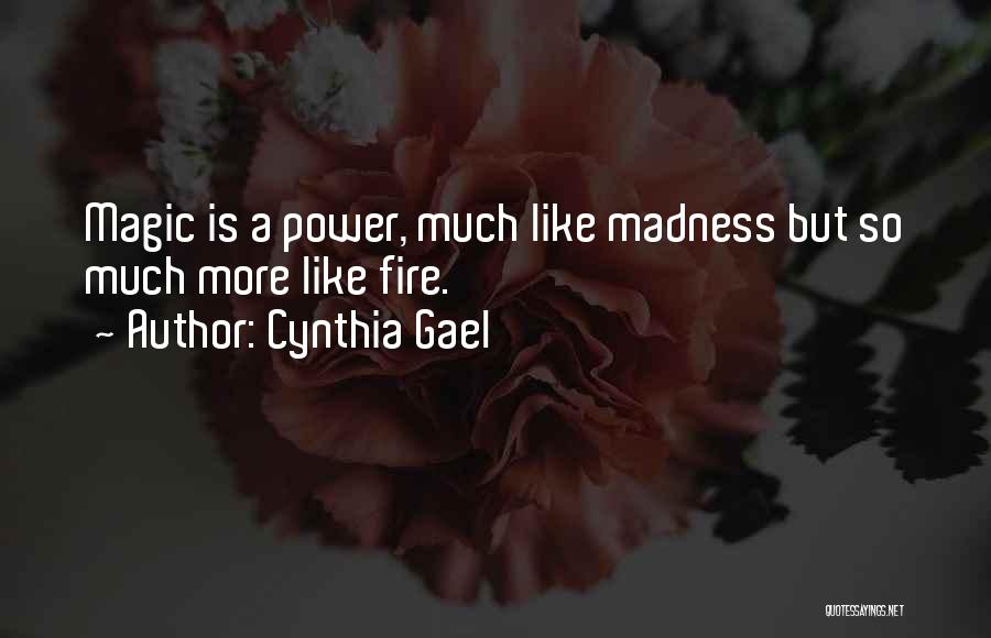 Cynthia Gael Quotes: Magic Is A Power, Much Like Madness But So Much More Like Fire.