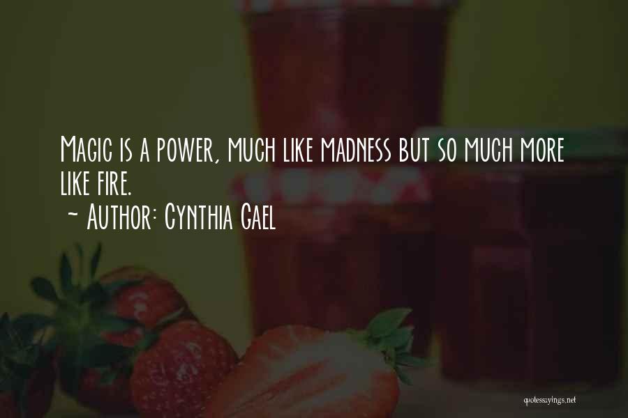 Cynthia Gael Quotes: Magic Is A Power, Much Like Madness But So Much More Like Fire.