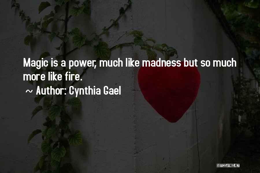 Cynthia Gael Quotes: Magic Is A Power, Much Like Madness But So Much More Like Fire.