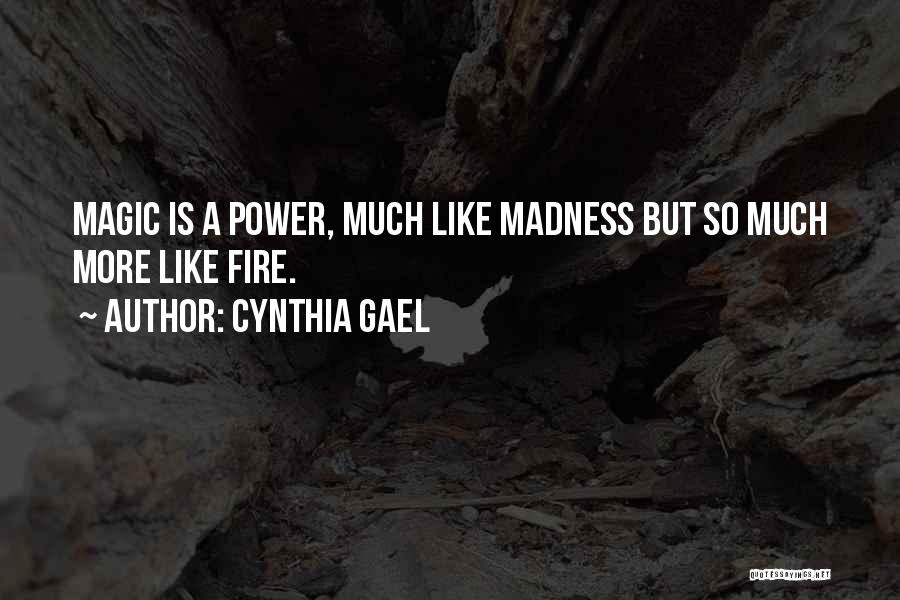 Cynthia Gael Quotes: Magic Is A Power, Much Like Madness But So Much More Like Fire.