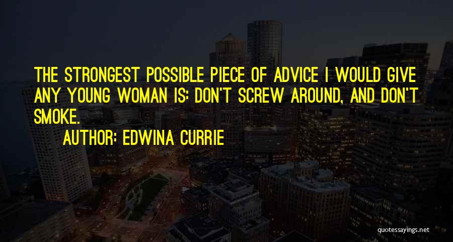 Edwina Currie Quotes: The Strongest Possible Piece Of Advice I Would Give Any Young Woman Is: Don't Screw Around, And Don't Smoke.