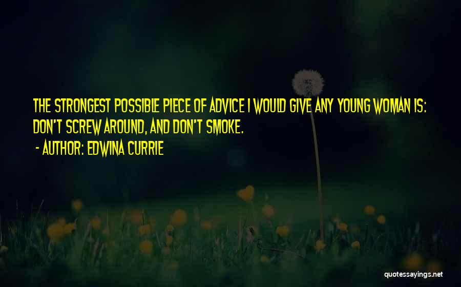 Edwina Currie Quotes: The Strongest Possible Piece Of Advice I Would Give Any Young Woman Is: Don't Screw Around, And Don't Smoke.